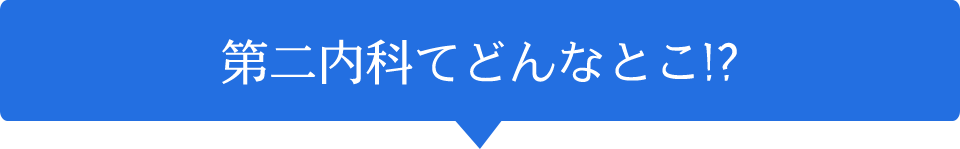 第二内科てどんなとこ!?